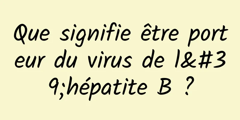 Que signifie être porteur du virus de l'hépatite B ?