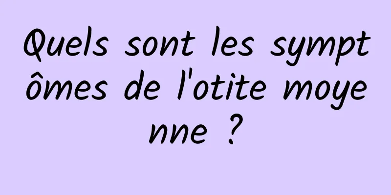 Quels sont les symptômes de l'otite moyenne ?