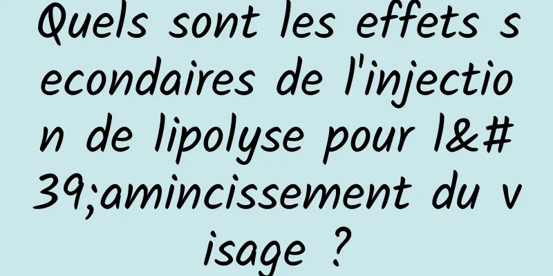 Quels sont les effets secondaires de l'injection de lipolyse pour l'amincissement du visage ?