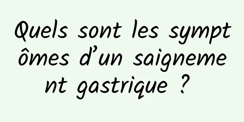 Quels sont les symptômes d’un saignement gastrique ? 