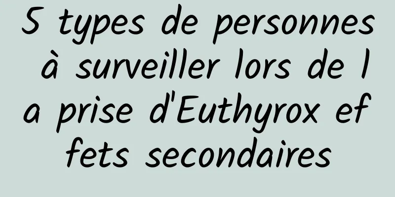 5 types de personnes à surveiller lors de la prise d'Euthyrox effets secondaires