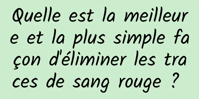 Quelle est la meilleure et la plus simple façon d'éliminer les traces de sang rouge ? 