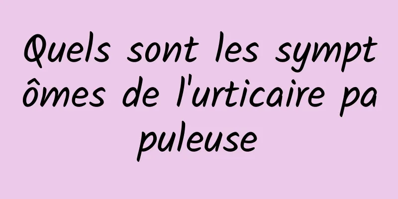 Quels sont les symptômes de l'urticaire papuleuse