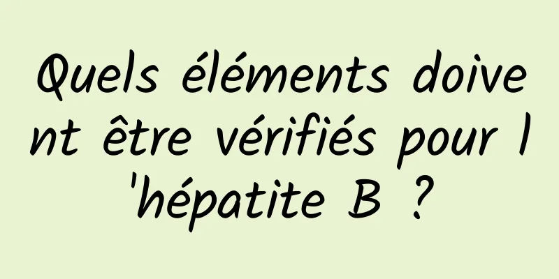 Quels éléments doivent être vérifiés pour l'hépatite B ?