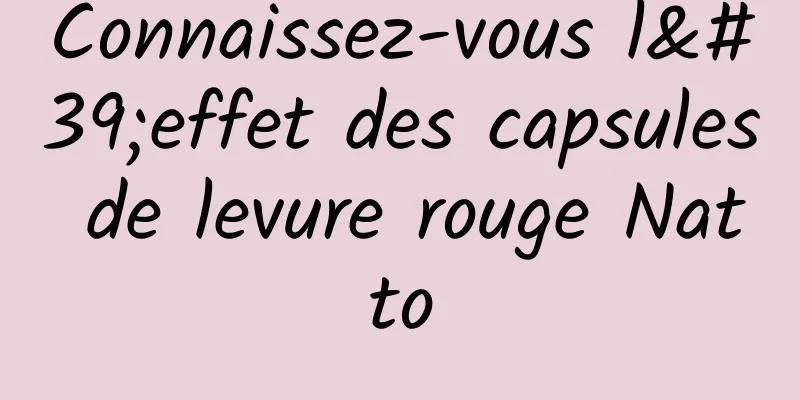 Connaissez-vous l'effet des capsules de levure rouge Natto