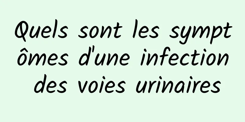 Quels sont les symptômes d'une infection des voies urinaires