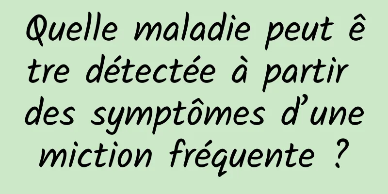 Quelle maladie peut être détectée à partir des symptômes d’une miction fréquente ? 