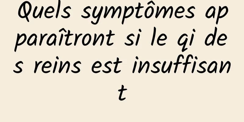 Quels symptômes apparaîtront si le qi des reins est insuffisant