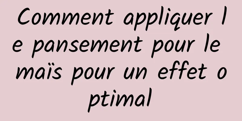 Comment appliquer le pansement pour le maïs pour un effet optimal