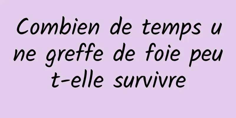 Combien de temps une greffe de foie peut-elle survivre