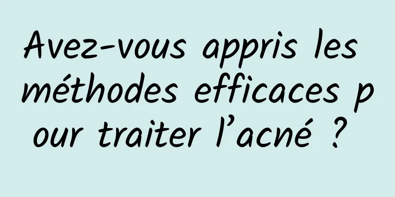 Avez-vous appris les méthodes efficaces pour traiter l’acné ? 