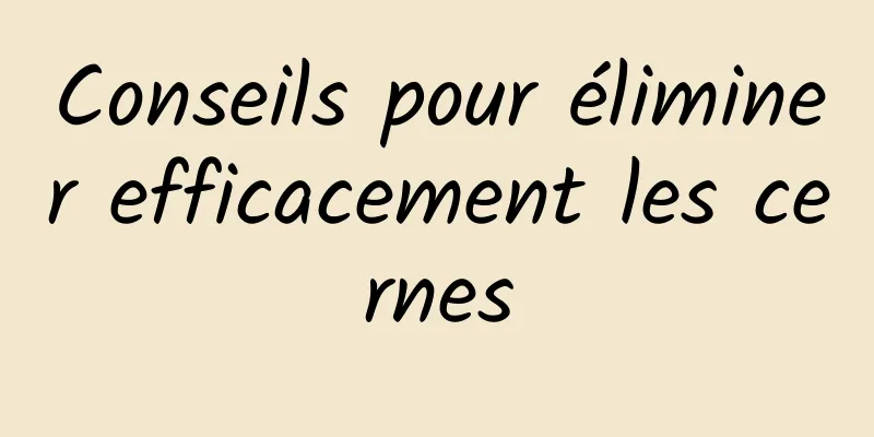 Conseils pour éliminer efficacement les cernes