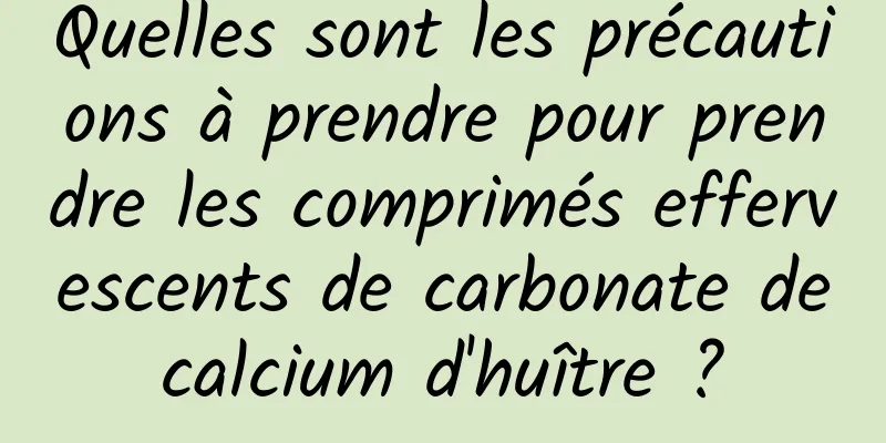 Quelles sont les précautions à prendre pour prendre les comprimés effervescents de carbonate de calcium d'huître ? 