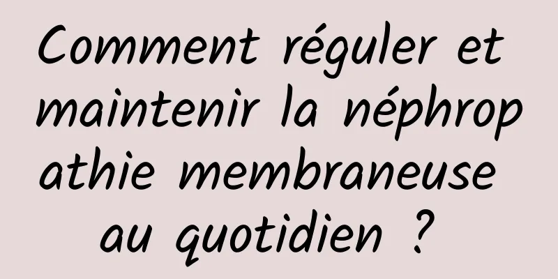 Comment réguler et maintenir la néphropathie membraneuse au quotidien ? 