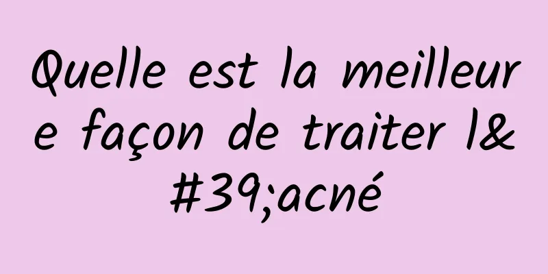 Quelle est la meilleure façon de traiter l'acné