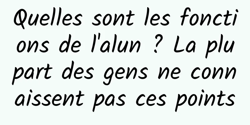 Quelles sont les fonctions de l'alun ? La plupart des gens ne connaissent pas ces points