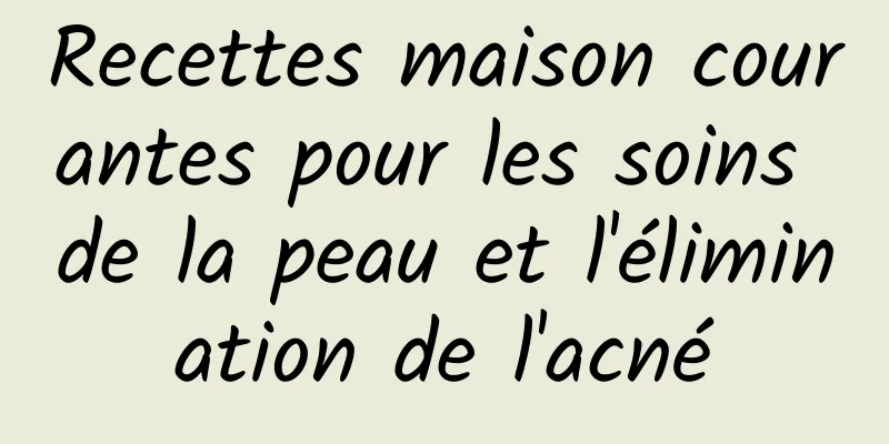 Recettes maison courantes pour les soins de la peau et l'élimination de l'acné