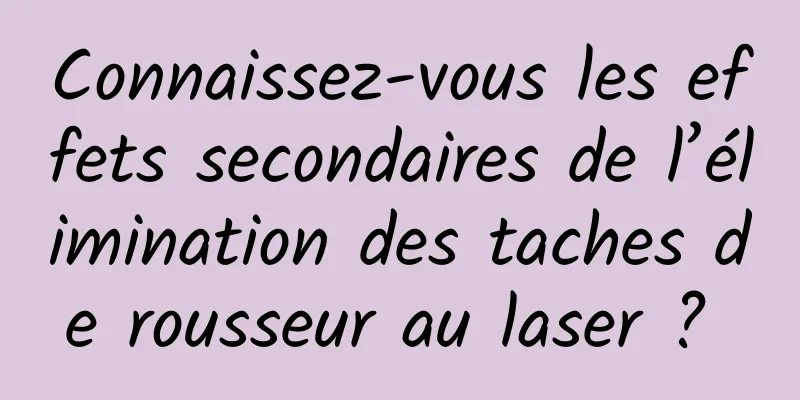 Connaissez-vous les effets secondaires de l’élimination des taches de rousseur au laser ? 