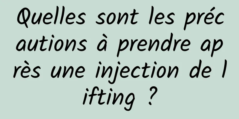 Quelles sont les précautions à prendre après une injection de lifting ?