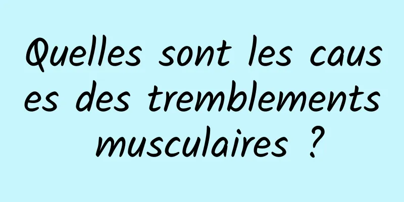 Quelles sont les causes des tremblements musculaires ?