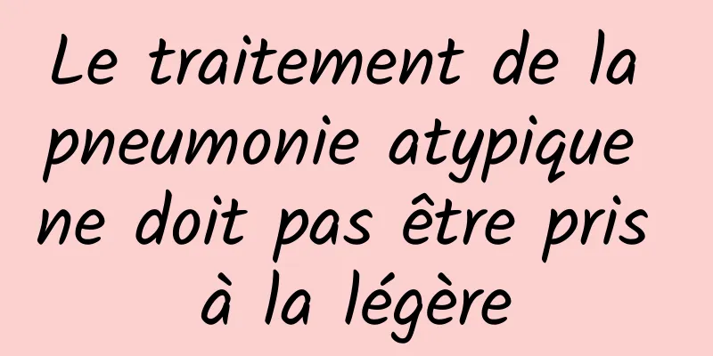 Le traitement de la pneumonie atypique ne doit pas être pris à la légère