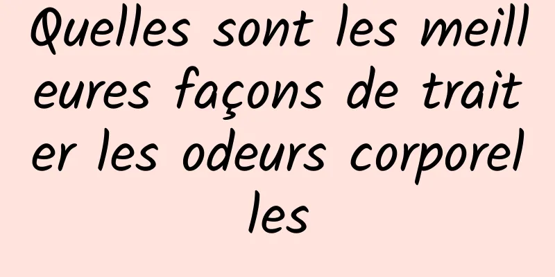 Quelles sont les meilleures façons de traiter les odeurs corporelles