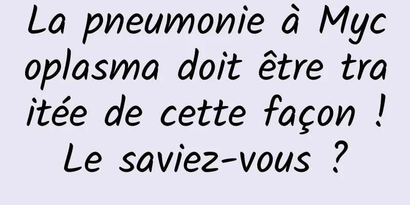 La pneumonie à Mycoplasma doit être traitée de cette façon ! Le saviez-vous ? 