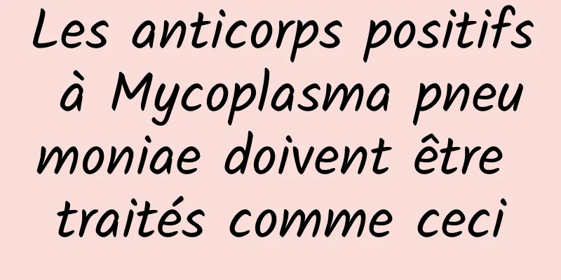 Les anticorps positifs à Mycoplasma pneumoniae doivent être traités comme ceci