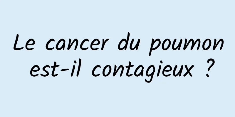 Le cancer du poumon est-il contagieux ?