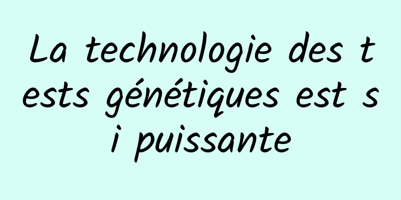 La technologie des tests génétiques est si puissante