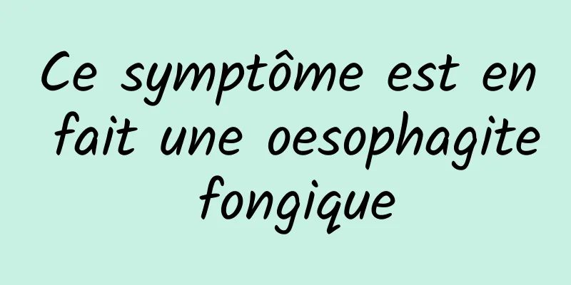 Ce symptôme est en fait une oesophagite fongique