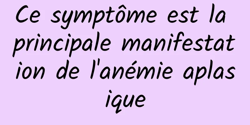 Ce symptôme est la principale manifestation de l'anémie aplasique