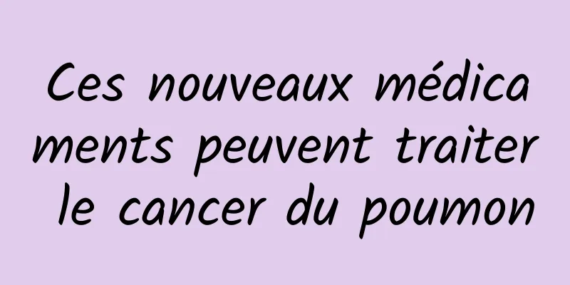 Ces nouveaux médicaments peuvent traiter le cancer du poumon