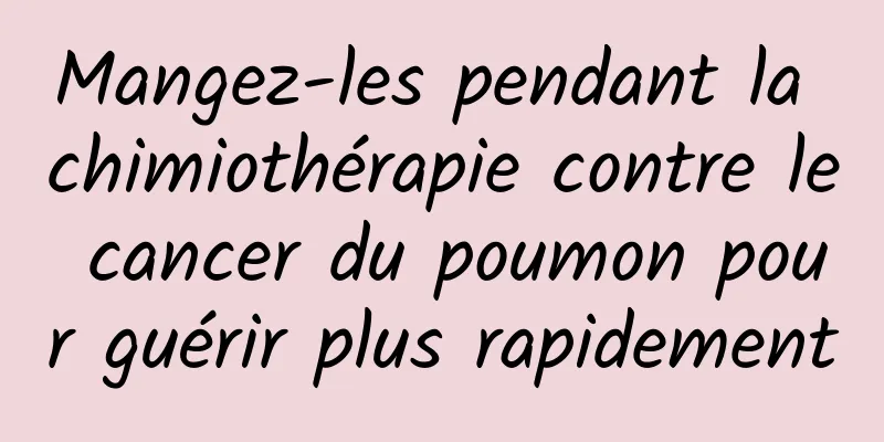 Mangez-les pendant la chimiothérapie contre le cancer du poumon pour guérir plus rapidement