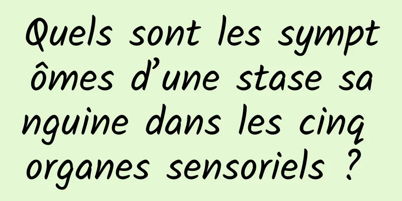 Quels sont les symptômes d’une stase sanguine dans les cinq organes sensoriels ? 