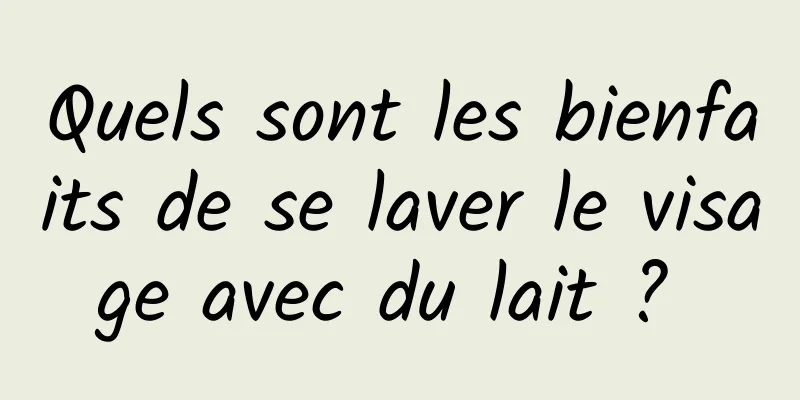 Quels sont les bienfaits de se laver le visage avec du lait ? 