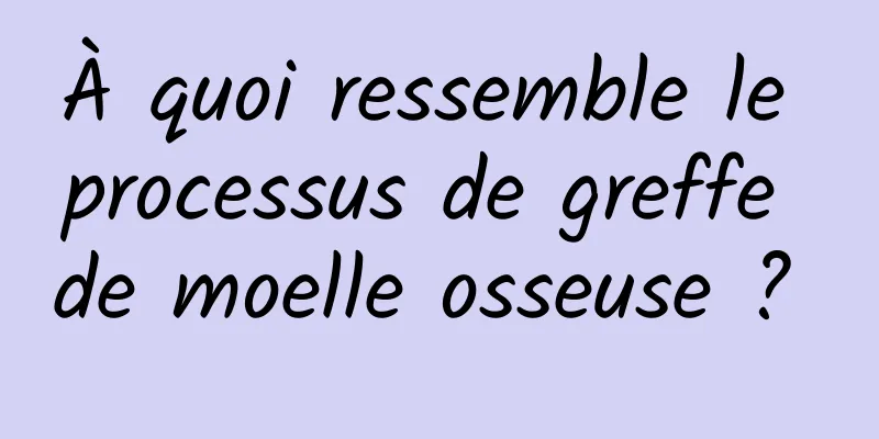 À quoi ressemble le processus de greffe de moelle osseuse ? 