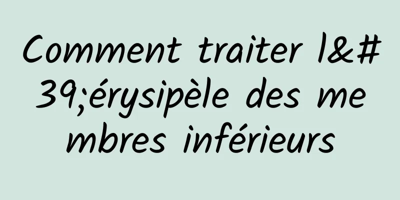 Comment traiter l'érysipèle des membres inférieurs