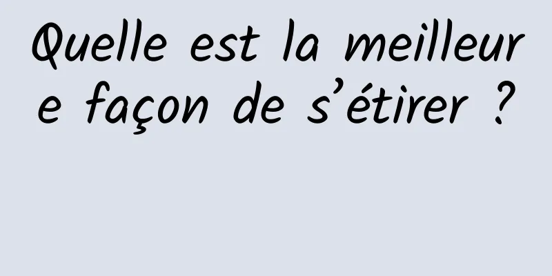 Quelle est la meilleure façon de s’étirer ? 