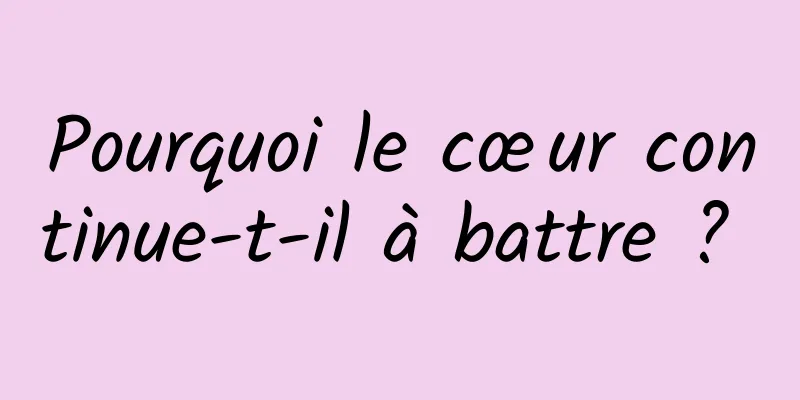 Pourquoi le cœur continue-t-il à battre ? 