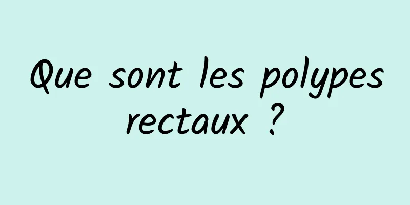 Que sont les polypes rectaux ? 