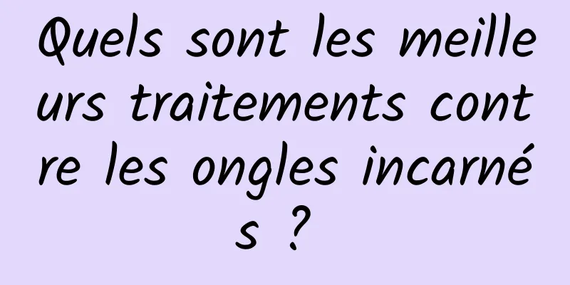 Quels sont les meilleurs traitements contre les ongles incarnés ? 