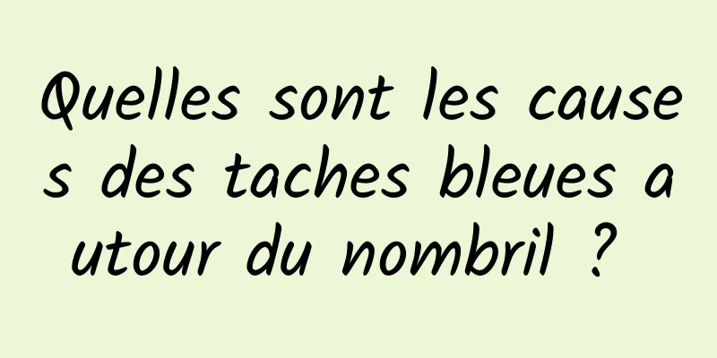 Quelles sont les causes des taches bleues autour du nombril ? 