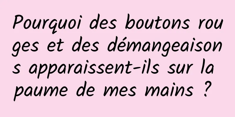 Pourquoi des boutons rouges et des démangeaisons apparaissent-ils sur la paume de mes mains ? 