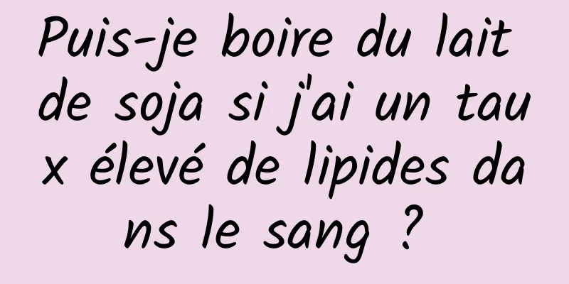 Puis-je boire du lait de soja si j'ai un taux élevé de lipides dans le sang ? 