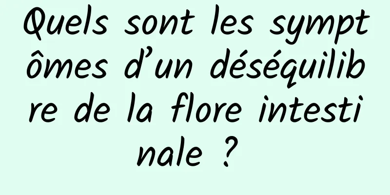 Quels sont les symptômes d’un déséquilibre de la flore intestinale ? 