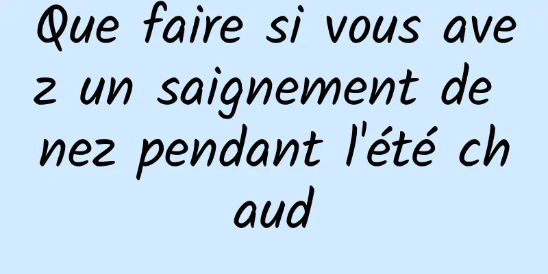 Que faire si vous avez un saignement de nez pendant l'été chaud