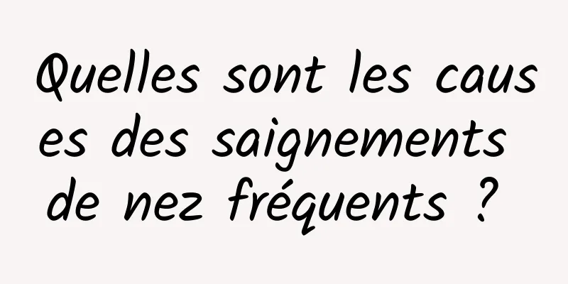 Quelles sont les causes des saignements de nez fréquents ? 