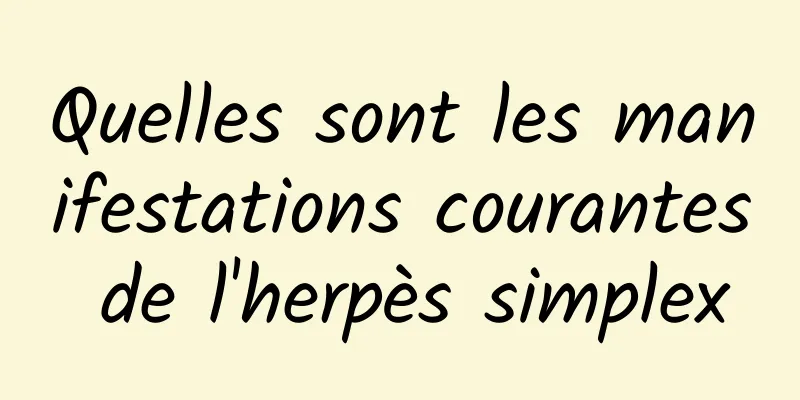 Quelles sont les manifestations courantes de l'herpès simplex