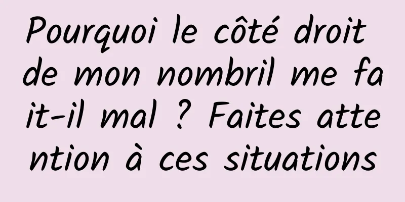 Pourquoi le côté droit de mon nombril me fait-il mal ? Faites attention à ces situations